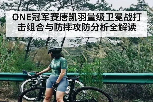 ONE冠军赛唐凯羽量级卫冕战打击组合与防摔攻防分析全解读